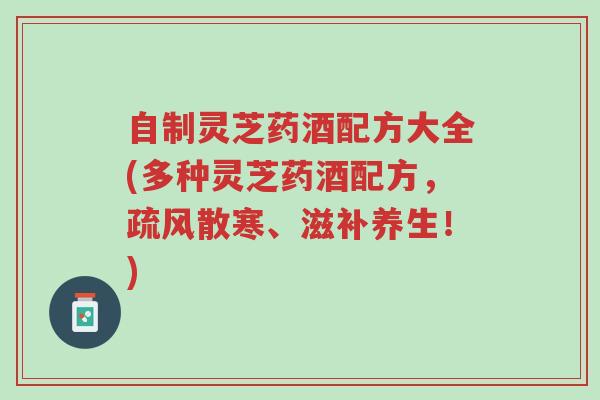自制灵芝药酒配方大全(多种灵芝药酒配方,疏风散寒、滋补养生!)-第1张图片-超越 自制灵芝药酒配方大全(多种灵芝药酒配方,疏风散寒、滋补养生!)-第1张图片-超越