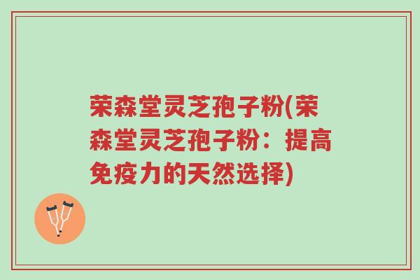 荣森堂灵芝孢子粉(荣森堂灵芝孢子粉:提高免疫力的天然选择)-第1张图片-超越 荣森堂灵芝孢子粉(荣森堂灵芝孢子粉:提高免疫力的天然选择)-第1张图片-超越