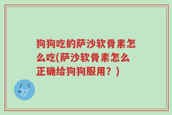 狗狗吃的萨沙软骨素怎么吃(萨沙软骨素怎么正确给狗狗服用?)-第1张图片-超越 狗狗吃的萨沙软骨素怎么吃(萨沙软骨素怎么正确给狗狗服用?)-第1张图片-超越
