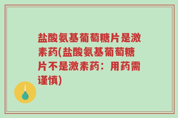 盐酸氨基葡萄糖片是激素药(盐酸氨基葡萄糖片不是激素药:用药需谨慎)-第1张图片-超越 盐酸氨基葡萄糖片是激素药(盐酸氨基葡萄糖片不是激素药:用药需谨慎)-第1张图片-超越