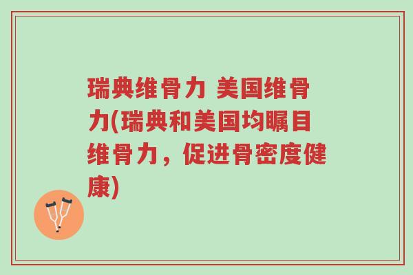 瑞典维骨力 美国维骨力(瑞典和美国均瞩目维骨力,促进骨密度健康)-第1张图片-超越 瑞典维骨力 美国维骨力(瑞典和美国均瞩目维骨力,促进骨密度健康)-第1张图片-超越