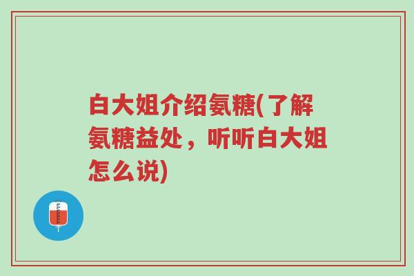 白大姐介绍氨糖(了解氨糖益处,听听白大姐怎么说)-第1张图片-超越 白大姐介绍氨糖(了解氨糖益处,听听白大姐怎么说)-第1张图片-超越