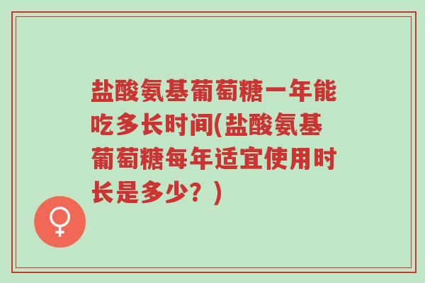 盐酸氨基葡萄糖一年能吃多长时间(盐酸氨基葡萄糖每年适宜使用时长是多少?)-第1张图片-超越 盐酸氨基葡萄糖一年能吃多长时间(盐酸氨基葡萄糖每年适宜使用时长是多少?)-第1张图片-超越