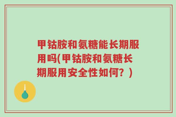 甲钴胺和氨糖能长期服用吗(甲钴胺和氨糖长期服用安全性如何?)-第1张图片-超越 甲钴胺和氨糖能长期服用吗(甲钴胺和氨糖长期服用安全性如何?)-第1张图片-超越