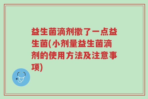 益生菌滴剂撒了一点益生菌(小剂量益生菌滴剂的使用方法及注意事项)-第1张图片-超越 益生菌滴剂撒了一点益生菌(小剂量益生菌滴剂的使用方法及注意事项)-第1张图片-超越