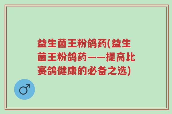 益生菌王粉鸽药(益生菌王粉鸽药——提高比赛鸽健康的必备之选)-第1张图片-超越
