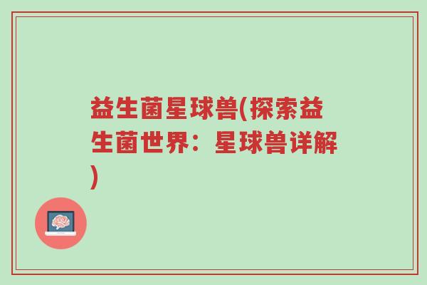 益生菌星球兽(探索益生菌世界:星球兽详解)-第1张图片-超越 益生菌星球兽(探索益生菌世界:星球兽详解)-第1张图片-超越