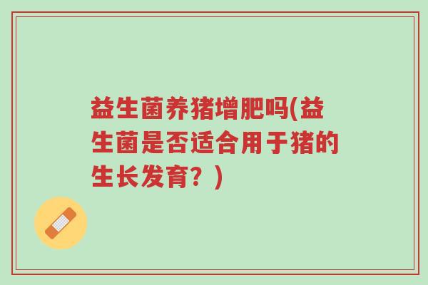益生菌养猪增肥吗(益生菌是否适合用于猪的生长发育?)-第1张图片-超越 益生菌养猪增肥吗(益生菌是否适合用于猪的生长发育?)-第1张图片-超越