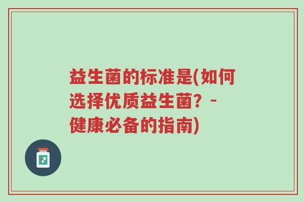 益生菌的标准是(如何选择优质益生菌?- 健康必备的指南)-第1张图片-超越 益生菌的标准是(如何选择优质益生菌?- 健康必备的指南)-第1张图片-超越