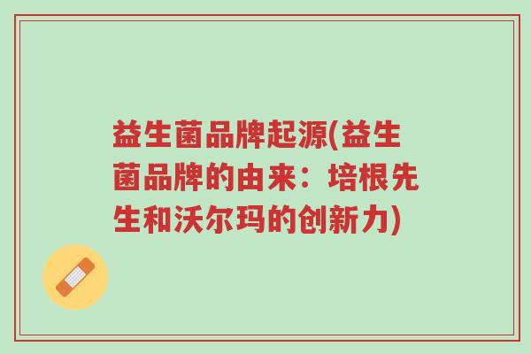 益生菌品牌起源(益生菌品牌的由来:培根先生和沃尔玛的创新力)-第1张图片-超越 益生菌品牌起源(益生菌品牌的由来:培根先生和沃尔玛的创新力)-第1张图片-超越