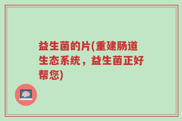 益生菌的片(重建肠道生态系统,益生菌正好帮您)-第1张图片-超越 益生菌的片(重建肠道生态系统,益生菌正好帮您)-第1张图片-超越