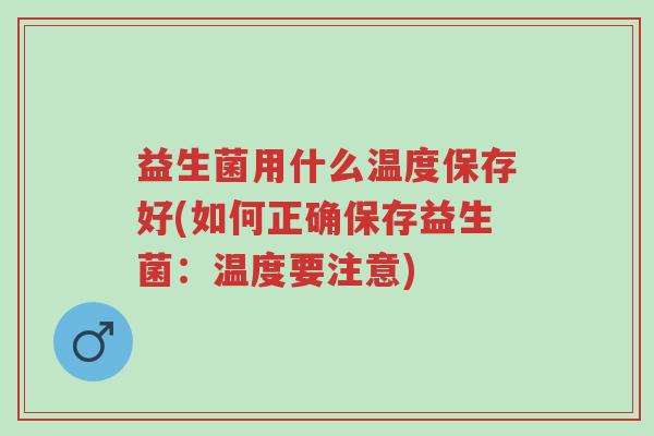 益生菌用什么温度保存好(如何正确保存益生菌:温度要注意)-第1张图片-超越 益生菌用什么温度保存好(如何正确保存益生菌:温度要注意)-第1张图片-超越