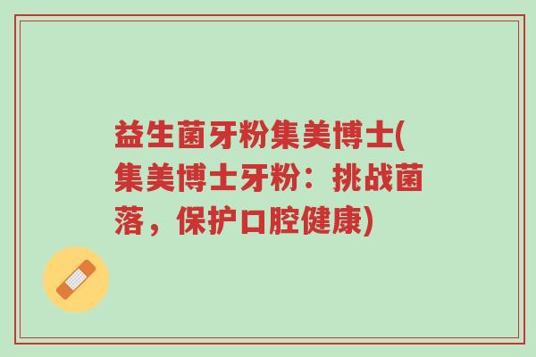 益生菌牙粉集美博士(集美博士牙粉:挑战菌落,保护口腔健康)-第1张图片-超越 益生菌牙粉集美博士(集美博士牙粉:挑战菌落,保护口腔健康)-第1张图片-超越