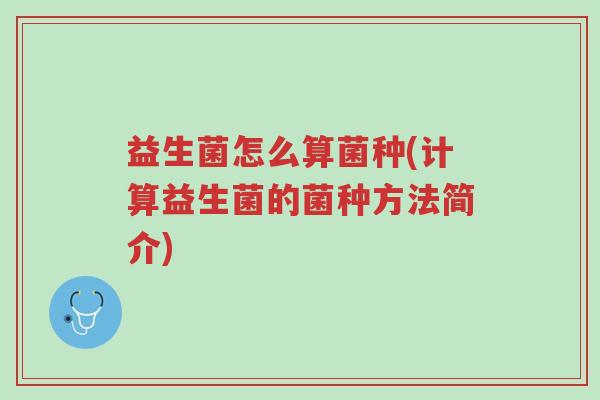 益生菌怎么算菌种(计算益生菌的菌种方法简介)-第1张图片-超越 益生菌怎么算菌种(计算益生菌的菌种方法简介)-第1张图片-超越