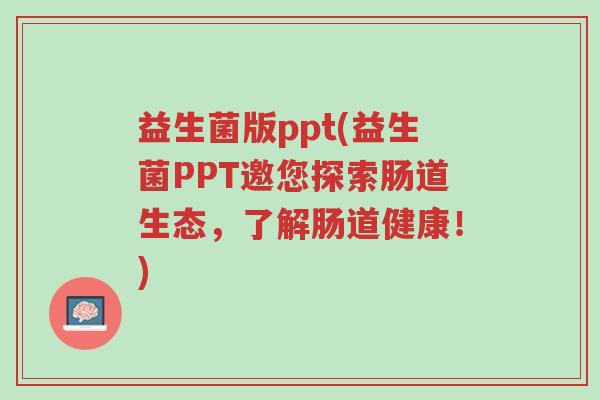 益生菌版ppt(益生菌PPT邀您探索肠道生态,了解肠道健康!)-第1张图片-超越 益生菌版ppt(益生菌PPT邀您探索肠道生态,了解肠道健康!)-第1张图片-超越