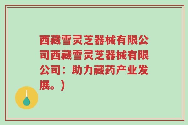 西藏雪灵芝器械有限公司西藏雪灵芝器械有限公司：助力藏药产业发展。)-第1张图片-超越