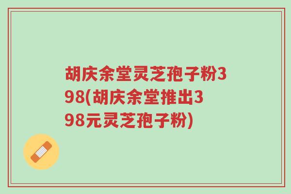 胡庆余堂灵芝孢子粉398(胡庆余堂推出398元灵芝孢子粉)-第1张图片-超越 胡庆余堂灵芝孢子粉398(胡庆余堂推出398元灵芝孢子粉)-第1张图片-超越
