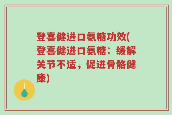 登喜健进口氨糖功效(登喜健进口氨糖:缓解关节不适,促进骨骼健康)-第1张图片-超越 登喜健进口氨糖功效(登喜健进口氨糖:缓解关节不适,促进骨骼健康)-第1张图片-超越