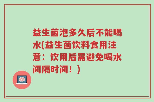 益生菌泡多久后不能喝水(益生菌饮料食用注意:饮用后需避免喝水间隔时间!)-第1张图片-超越 益生菌泡多久后不能喝水(益生菌饮料食用注意:饮用后需避免喝水间隔时间!)-第1张图片-超越