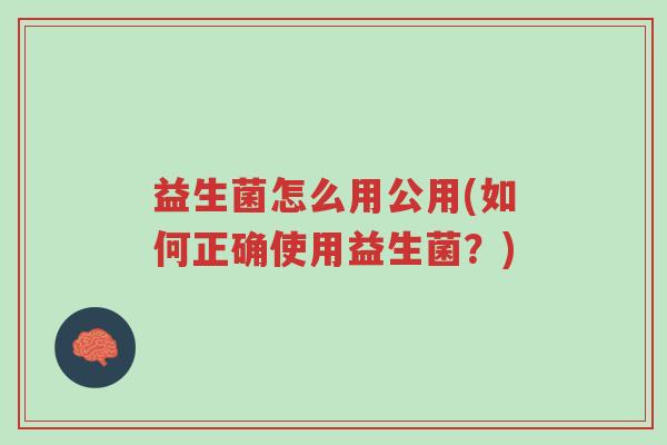 益生菌怎么用公用(如何正确使用益生菌?)-第1张图片-超越 益生菌怎么用公用(如何正确使用益生菌?)-第1张图片-超越