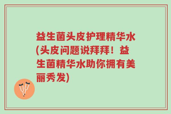 益生菌头皮护理精华水(头皮问题说拜拜!益生菌精华水助你拥有美丽秀发)-第1张图片-超越 益生菌头皮护理精华水(头皮问题说拜拜!益生菌精华水助你拥有美丽秀发)-第1张图片-超越