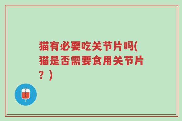 猫有必要吃关节片吗(猫是否需要食用关节片?)-第1张图片-超越 猫有必要吃关节片吗(猫是否需要食用关节片?)-第1张图片-超越