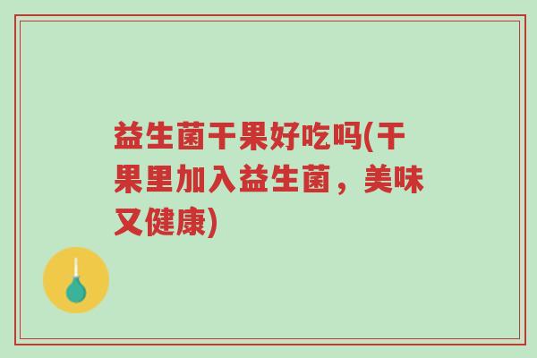 益生菌干果好吃吗(干果里加入益生菌,美味又健康)-第1张图片-超越 益生菌干果好吃吗(干果里加入益生菌,美味又健康)-第1张图片-超越