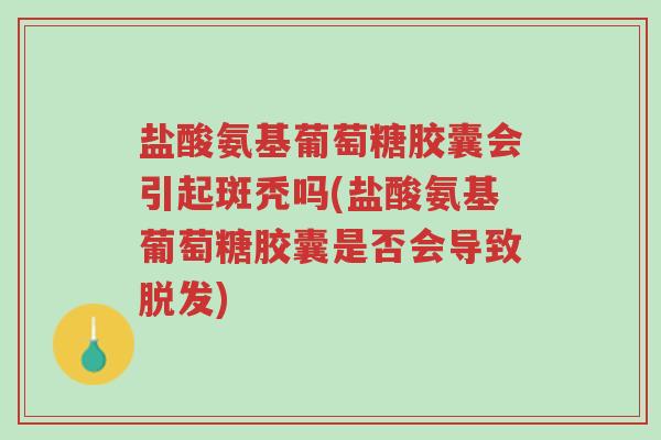 盐酸氨基葡萄糖胶囊会引起斑秃吗(盐酸氨基葡萄糖胶囊是否会导致脱发)-第1张图片-超越 盐酸氨基葡萄糖胶囊会引起斑秃吗(盐酸氨基葡萄糖胶囊是否会导致脱发)-第1张图片-超越