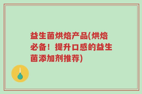 益生菌烘焙产品(烘焙必备!提升口感的益生菌添加剂推荐)-第1张图片-超越 益生菌烘焙产品(烘焙必备!提升口感的益生菌添加剂推荐)-第1张图片-超越