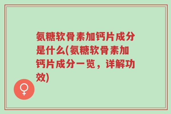 氨糖软骨素加钙片成分是什么(氨糖软骨素加钙片成分一览,详解功效)-第1张图片-超越 氨糖软骨素加钙片成分是什么(氨糖软骨素加钙片成分一览,详解功效)-第1张图片-超越