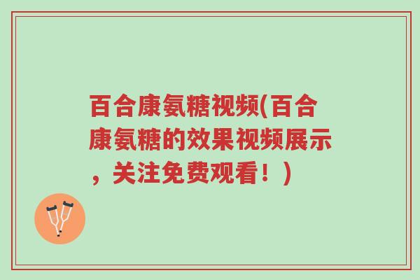 百合康氨糖视频(百合康氨糖的效果视频展示,关注免费观看!)-第1张图片-超越 百合康氨糖视频(百合康氨糖的效果视频展示,关注免费观看!)-第1张图片-超越
