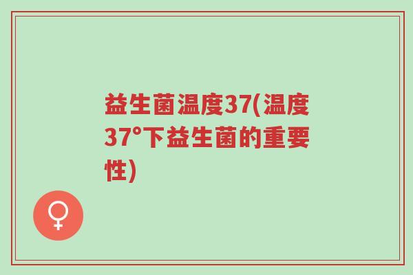 益生菌温度37(温度37°下益生菌的重要性)-第1张图片-超越 益生菌温度37(温度37°下益生菌的重要性)-第1张图片-超越