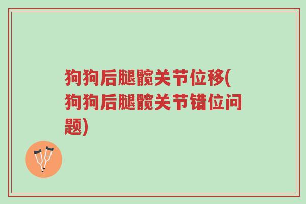 狗狗后腿髋关节位移(狗狗后腿髋关节错位问题)-第1张图片-超越