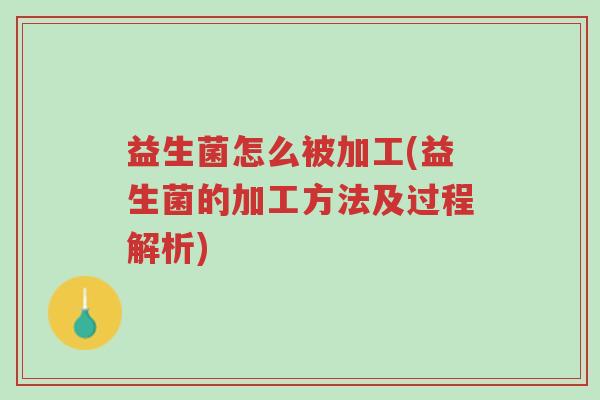 益生菌怎么被加工(益生菌的加工方法及过程解析)-第1张图片-超越