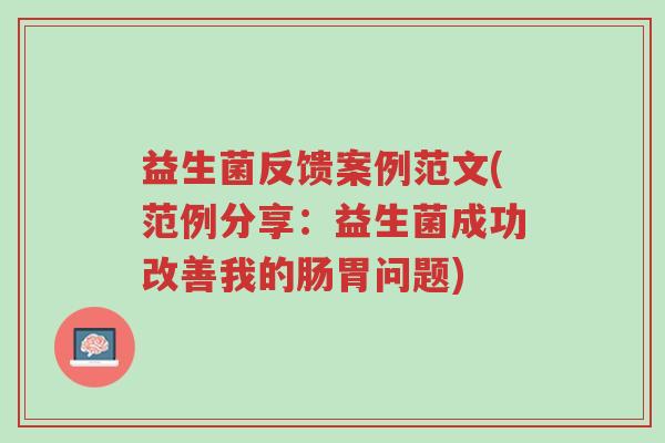 益生菌反馈案例范文(范例分享:益生菌成功改善我的肠胃问题)-第1张图片-超越 益生菌反馈案例范文(范例分享:益生菌成功改善我的肠胃问题)-第1张图片-超越