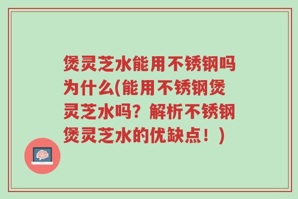 煲灵芝水能用不锈钢吗为什么(能用不锈钢煲灵芝水吗?解析不锈钢煲灵芝水的优缺点!)-第1张图片-超越 煲灵芝水能用不锈钢吗为什么(能用不锈钢煲灵芝水吗?解析不锈钢煲灵芝水的优缺点!)-第1张图片-超越