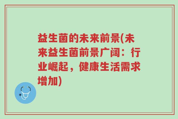益生菌的未来前景(未来益生菌前景广阔:行业崛起,健康生活需求增加)-第1张图片-超越 益生菌的未来前景(未来益生菌前景广阔:行业崛起,健康生活需求增加)-第1张图片-超越