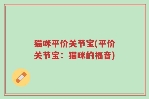 猫咪平价关节宝(平价关节宝:猫咪的福音)-第1张图片-超越 猫咪平价关节宝(平价关节宝:猫咪的福音)-第1张图片-超越