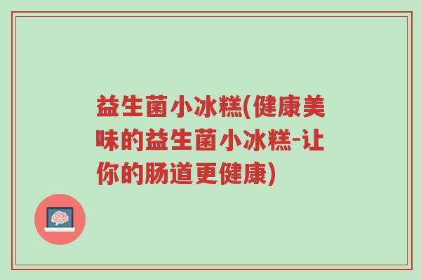益生菌小冰糕(健康美味的益生菌小冰糕-让你的肠道更健康)-第1张图片-超越 益生菌小冰糕(健康美味的益生菌小冰糕-让你的肠道更健康)-第1张图片-超越