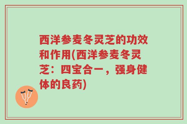 西洋参麦冬灵芝的功效和作用(西洋参麦冬灵芝:四宝合一,强身健体的良药)-第1张图片-超越 西洋参麦冬灵芝的功效和作用(西洋参麦冬灵芝:四宝合一,强身健体的良药)-第1张图片-超越