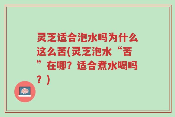 灵芝适合泡水吗为什么这么苦(灵芝泡水“苦”在哪?适合煮水喝吗?)-第1张图片-超越 灵芝适合泡水吗为什么这么苦(灵芝泡水“苦”在哪?适合煮水喝吗?)-第1张图片-超越