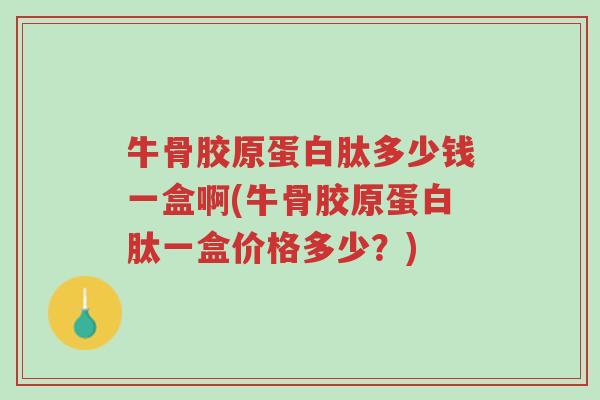 牛骨胶原蛋白肽多少钱一盒啊(牛骨胶原蛋白肽一盒价格多少?)-第1张图片-超越 牛骨胶原蛋白肽多少钱一盒啊(牛骨胶原蛋白肽一盒价格多少?)-第1张图片-超越