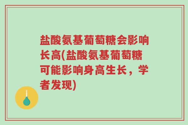 盐酸氨基葡萄糖会影响长高(盐酸氨基葡萄糖可能影响身高生长，学者发现)-第1张图片-超越
