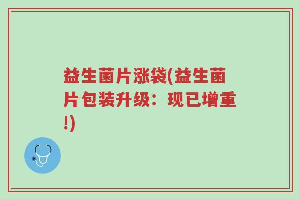 益生菌片涨袋(益生菌片包装升级：现已增重!)-第1张图片-超越