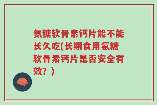 氨糖软骨素钙片能不能长久吃(长期食用氨糖软骨素钙片是否安全有效?)-第1张图片-超越 氨糖软骨素钙片能不能长久吃(长期食用氨糖软骨素钙片是否安全有效?)-第1张图片-超越