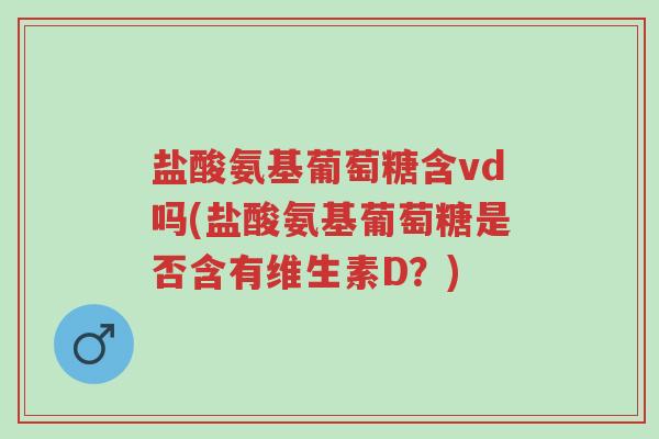盐酸氨基葡萄糖含vd吗(盐酸氨基葡萄糖是否含有维生素D?)-第1张图片-超越 盐酸氨基葡萄糖含vd吗(盐酸氨基葡萄糖是否含有维生素D?)-第1张图片-超越