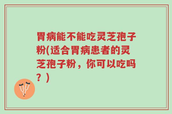 胃病能不能吃灵芝孢子粉(适合胃病患者的灵芝孢子粉,你可以吃吗?)-第1张图片-超越 胃病能不能吃灵芝孢子粉(适合胃病患者的灵芝孢子粉,你可以吃吗?)-第1张图片-超越