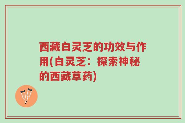 西藏白灵芝的功效与作用(白灵芝:探索神秘的西藏草药)-第1张图片-超越 西藏白灵芝的功效与作用(白灵芝:探索神秘的西藏草药)-第1张图片-超越