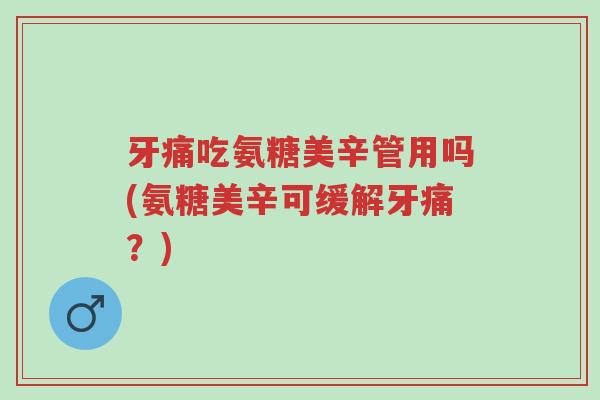 牙痛吃氨糖美辛管用吗(氨糖美辛可缓解牙痛?)-第1张图片-超越 牙痛吃氨糖美辛管用吗(氨糖美辛可缓解牙痛?)-第1张图片-超越