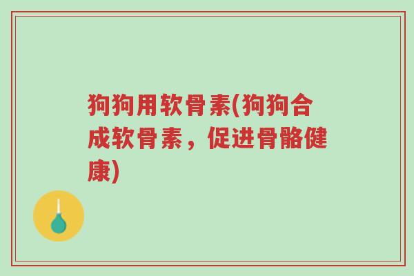 狗狗用软骨素(狗狗合成软骨素,促进骨骼健康)-第1张图片-超越 狗狗用软骨素(狗狗合成软骨素,促进骨骼健康)-第1张图片-超越